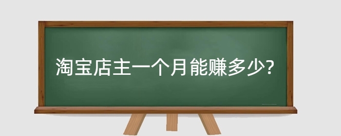 淘宝店主一个月能赚多少?到底挣不挣钱?