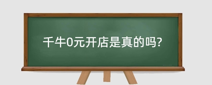 千牛0元开店是真的吗?千牛有哪些功能?