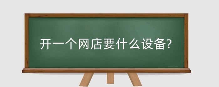 开一个网店要什么设备?需要准备些什么?