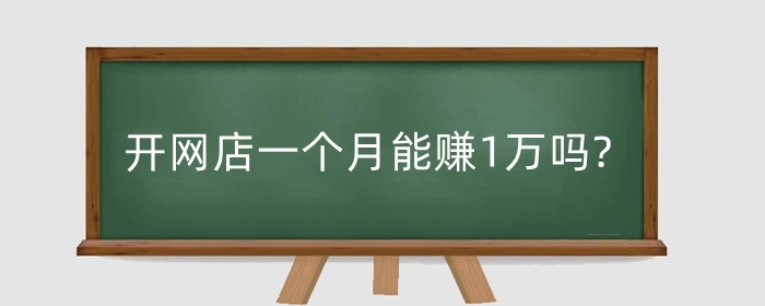 开网店一个月能赚1万吗?怎么才能赚更多?