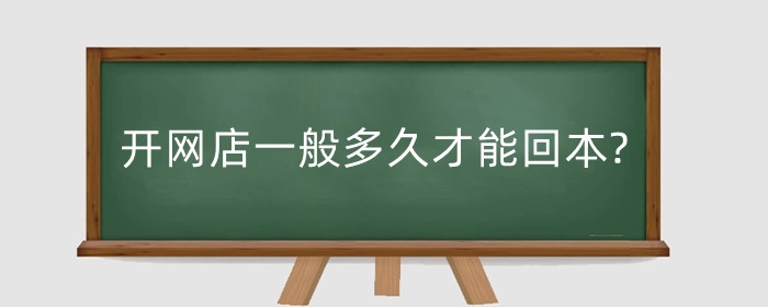 开网店一般多久才能回本?一般多久开始赚钱?