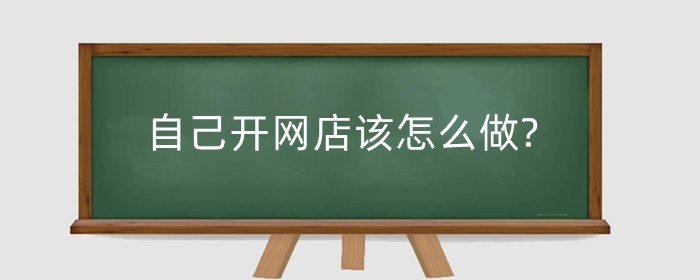 自己开网店该怎么做?如何做好营销?