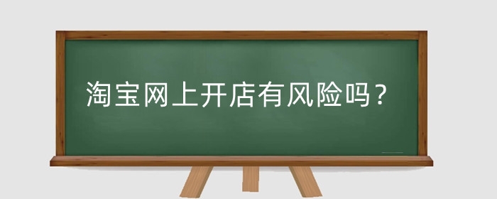 淘宝网上开店有风险吗?需要多少本钱?