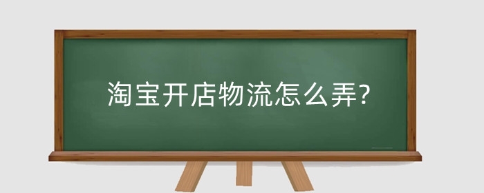 淘宝开店物流怎么弄?物流异常有哪些原因？