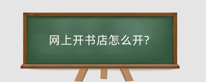 网上开书店怎么开?需要什么资质?