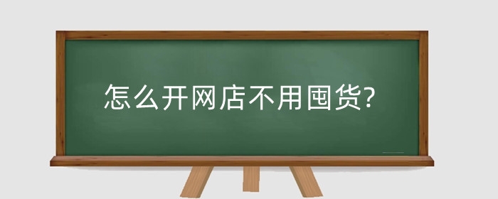 怎么开网店不用囤货?没有货源如何开网店?