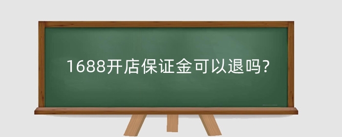 1688开店保证金可以退吗?1688店铺怎么续费?