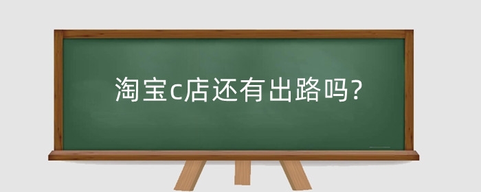 淘宝c店还有出路吗?开什么网店销量高?