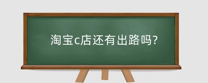 淘宝c店还有出路吗?开店需要准备什么？