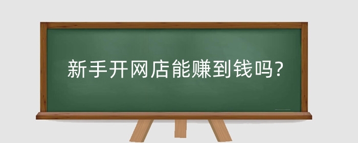 新手开网店能赚到钱吗?货源渠道有哪些?