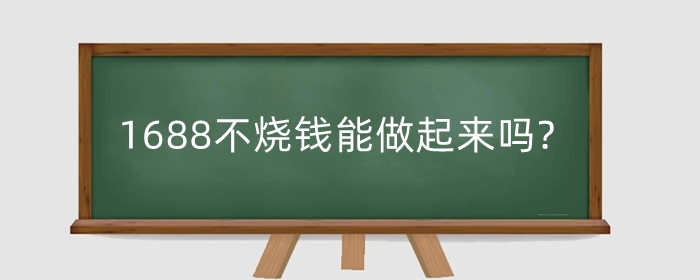 1688不烧钱能做起来吗?刚开店注意什么?