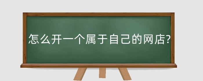 怎么开一个属于自己的网店?卖什么合适?