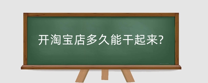 开淘宝店多久能干起来?卖什么操作简单?