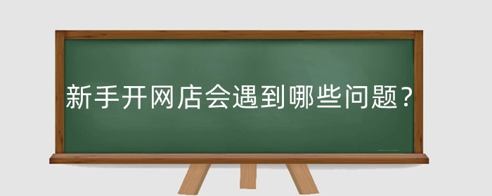 新手开网店会遇到哪些问题？营业执照怎么办理？