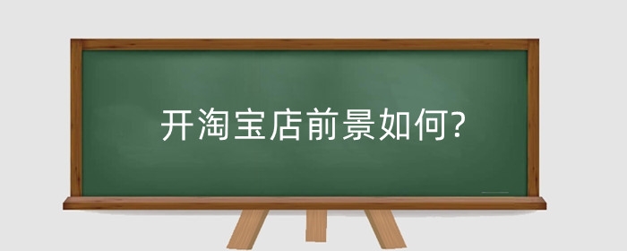 开淘宝店前景如何?卖什么有前景?