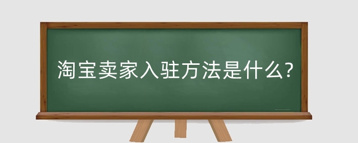 淘宝卖家入驻方法是什么?每年要收费吗?