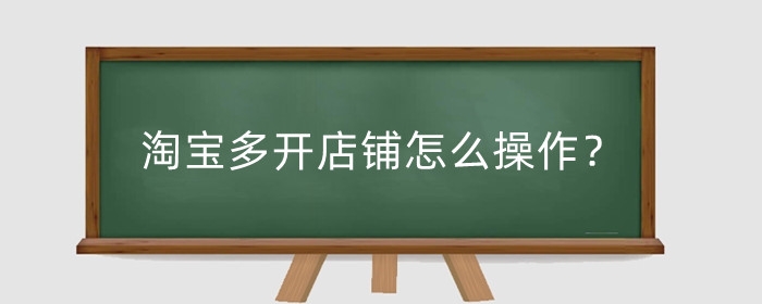 淘宝多开店铺怎么操作？怎么开多店不限流?