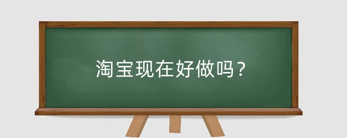 淘宝现在好做吗?淘宝开店的劣势有哪些?