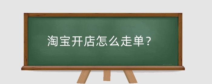 淘宝开店怎么走单？开店证明怎么弄