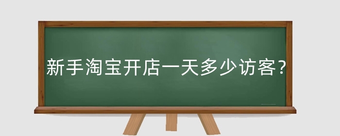 新手淘宝开店一天多少访客?新手网店怎么开?