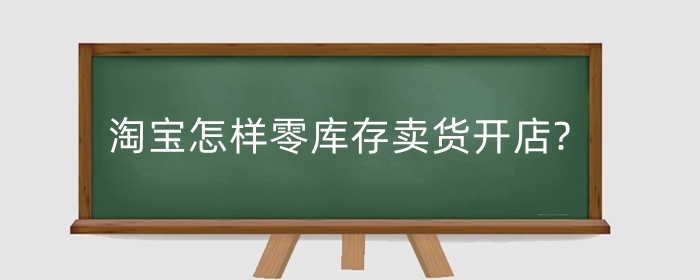 淘宝怎样零库存卖货开店?怎样设置零库存?