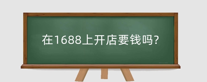 在1688上开店要钱吗?开店要求是什么？