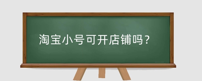 淘宝小号可开店铺吗?怎么申请小号?