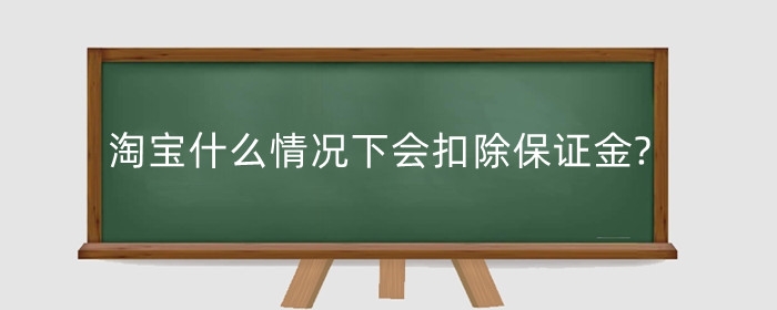 淘宝什么情况下会扣除保证金?扣完了怎么办?