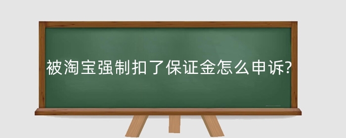 被淘宝强制扣了保证金怎么申诉?为什么会扣款?