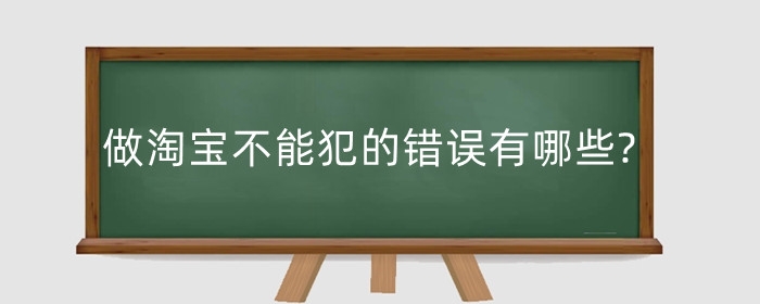 做淘宝不能犯的错误有哪些?怎么做起来?