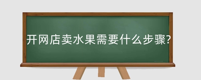 开网店卖水果需要什么步骤?要注意什么?