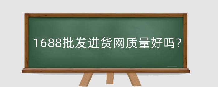 1688批发进货网质量好吗?一般卖什么?