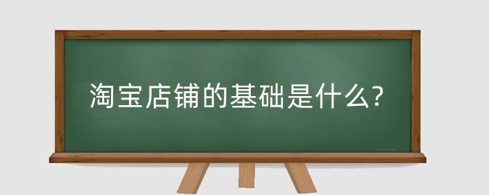 淘宝店铺的基础是什么?基础优化教程是什么？