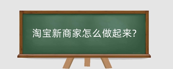 淘宝新商家怎么做起来?怎么才能有客源?