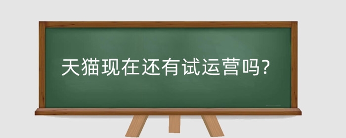 天猫现在还有试运营吗?运营主要做哪些工作?