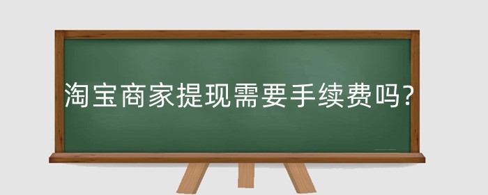 淘宝商家提现需要手续费吗?直播怎么提现?