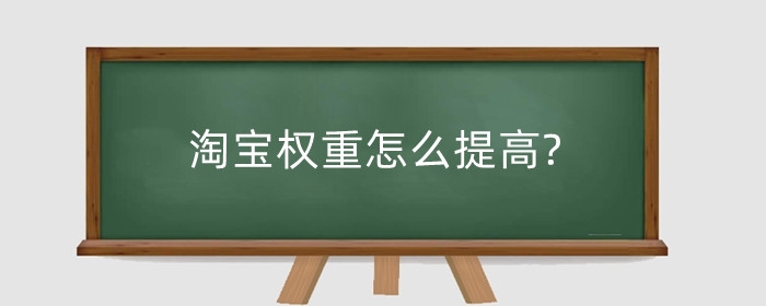 淘宝权重怎么提高?店铺权重和什么有关？