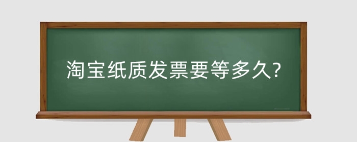 淘宝纸质发票要等多久?淘宝怎么开发票?