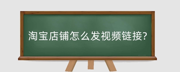 淘宝店铺怎么发视频链接?怎么设置视频推广?