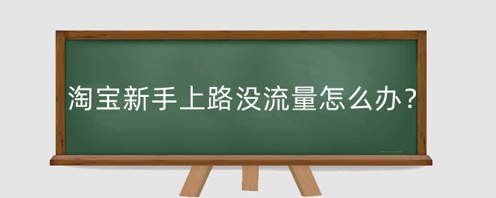 淘宝新手上路没流量怎么办？如何获得更多流量?