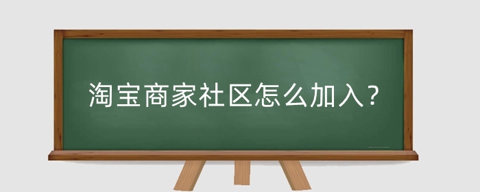 淘宝商家社区怎么加入?商家群怎么找?