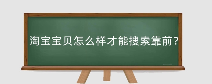 淘宝宝贝怎么样才能搜索靠前?宝贝为什么搜索不到?