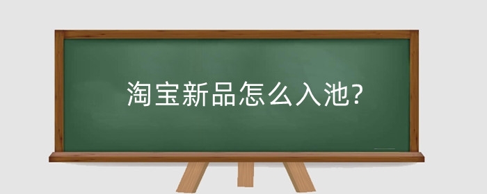 淘宝新品怎么入池?上新品有什么讲究?
