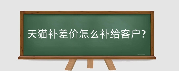 天猫补差价怎么补给客户?什么情况不支持价保？