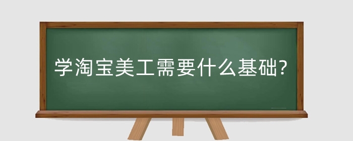 学淘宝美工需要什么基础?美工如何入门?