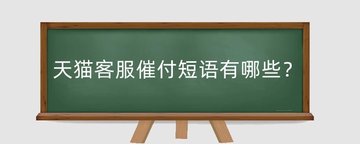 天猫客服催付短语有哪些?客服话术有哪些?