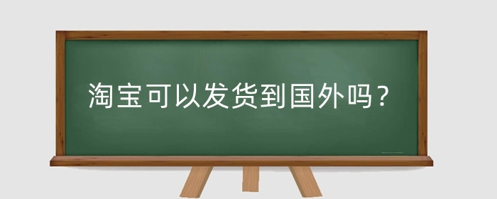 淘宝可以发货到国外吗？海外邮寄如何下单?