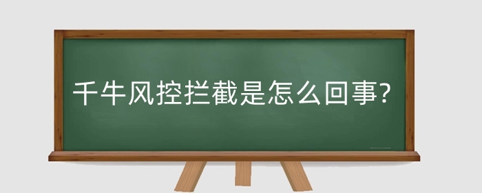 千牛风控拦截是怎么回事?如何解除拦截?