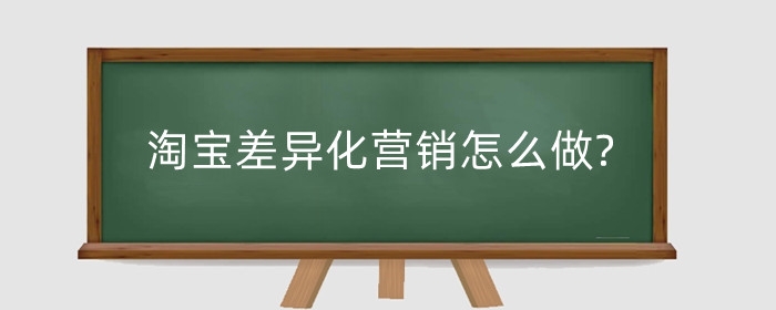 淘宝差异化营销怎么做?营销策略是什么?