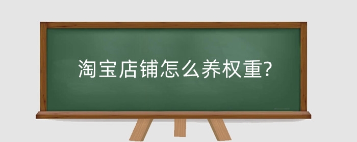 淘宝店铺怎么养权重?店铺权重和什么有关?